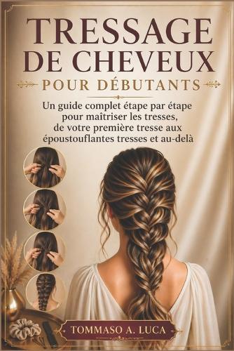 Tressage de Cheveux Pour Débutants: Un guide complet étape par étape pour maîtriser les tresses, de votre première tresse aux époustouflantes tresses et au-delà