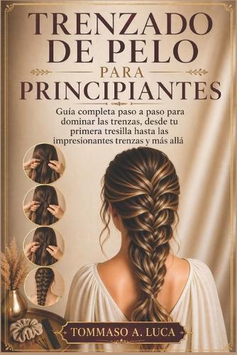 Trenzado de Pelo Para Principiantes: Guía completa paso a paso para dominar las trenzas, desde tu primera tresilla hasta las impresionantes trenzas y más allá