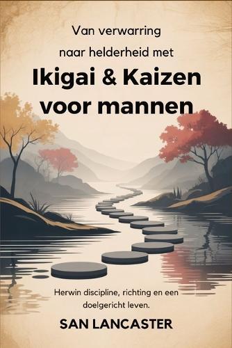 Van verwarring naar helderheid met Ikigai & Kaizen voor mannen: Herwin discipline, richting en een doelgericht leven.