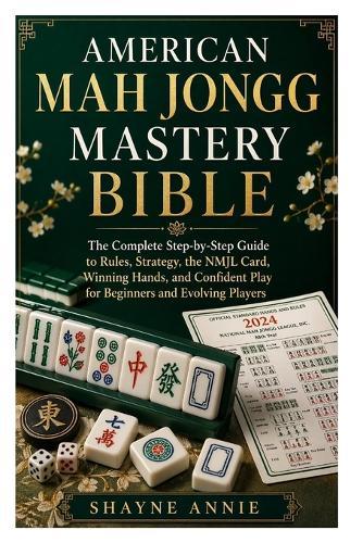 American Mah Jongg Mastery Bible: The Complete Step-by-Step Guide to Rules, Strategy, the NMJL Card, Winning Hands, and Confident Play for Beginners and Evolving Players