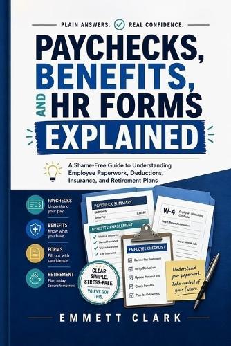 Paychecks, Benefits, and HR Forms Explained: A Shame-Free Guide to Understanding Employee Paperwork, Deductions, Insurance, and Retirement Plans