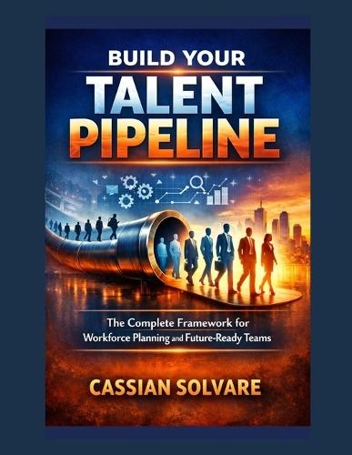 Build Your Talent Pipeline: The Complete Framework for Workforce Planning and Future-Ready Teams