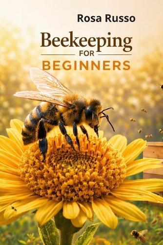 Beekeeping For Beginners: Start Your First Hive, Avoid Beginner Mistakes, and Harvest Natural Honey with Confidence