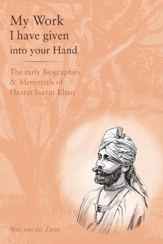My Work I have given in your Hand: The early Biographies & Memorials of Hazrat Inayat Khan