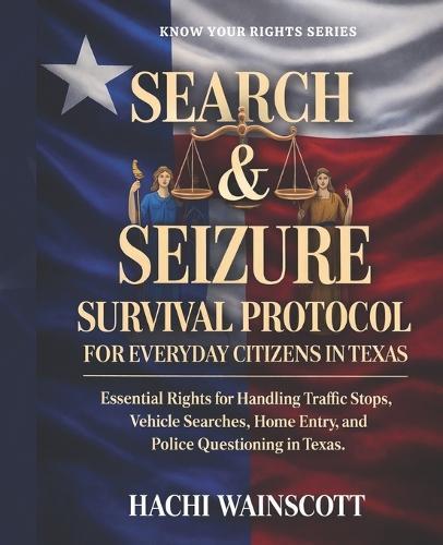 Search and Seizure Survival Protocol for Everyday Citizens in Texas: Essential Rights for Handling Traffic Stops, Vehicle Searches, Home Entry, and Police Questioning in Texas.