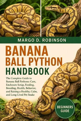Banana Ball Python Handbook: The Complete Guide to Banana Ball Pythons ...