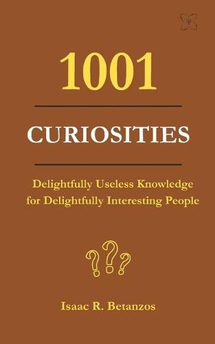 1001 Curiosities: Delightfully Useless Knowledge for Delightfully Interesting People