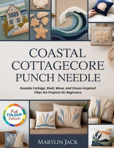 Coastal Cottagecore Punch Needle: 15 Seaside Cottage, Shell, Wave, and Ocean-Inspired Fiber Art Projects for Beginners