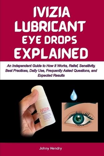 Ivizia Lubricant Eye Drops Explained: An Independent Guide to How It Works, Relief, Sensitivity, Best Practices, Daily Use, Frequently Asked Questions, and Expected Results