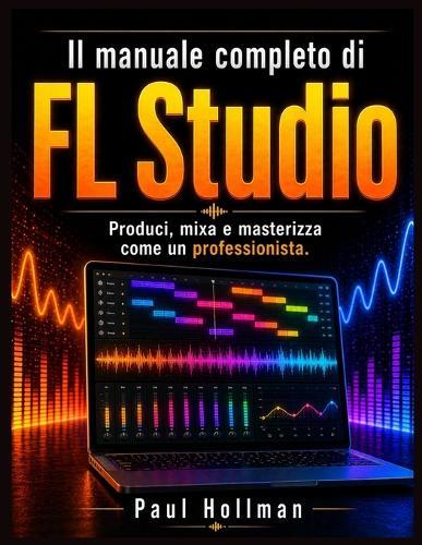 Il manuale utente completo di FL Studio: Produci, mixa e masterizza come un professionista.