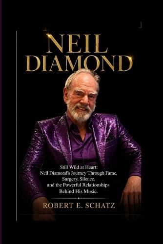 Neil Diamond: Still Wild at Heart: Neil Diamond's Journey Through Fame, Surgery, Silence, and the Powerful Relationships Behind His Music.
