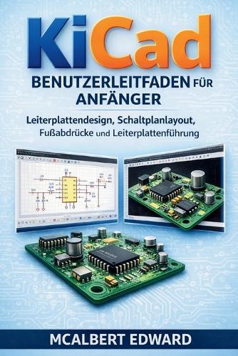 Kicad Benutzerleitfaden Für Anfänger: Leiterplattendesign, Schaltplanlayout, Fußabdrücke und Leiterplattenführung