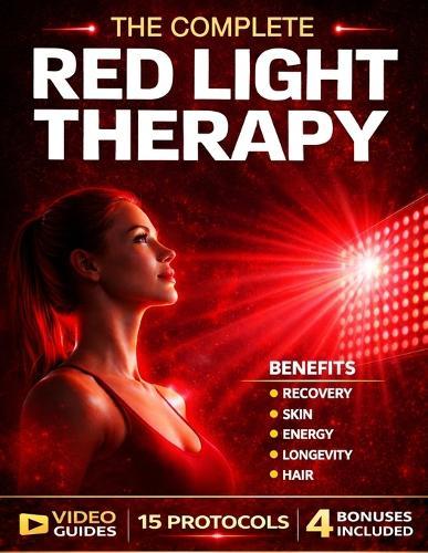 Red Light Therapy Book: The Complete Guide to Safe and Effective Use for Skin, Hair, Pain Relief, Recovery, Sleep, and Cellular Energy, Protocols and Dosage Included