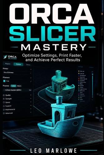 Orca Slicer Mastery: Optimize Settings, Print Faster, and Achieve Perfect Results