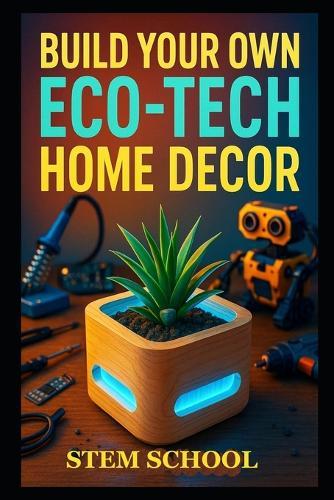 Build Your Own Eco-Tech Home Decor: DIY Smart Garden, Aquaponics & Sustainable Living Projects