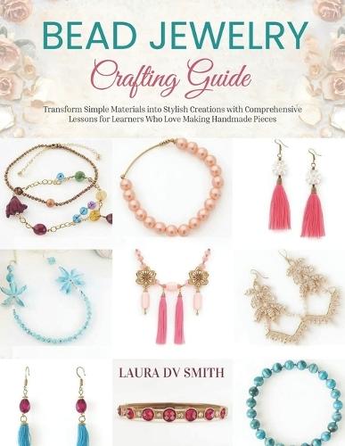 Bead Jewelry Crafting Guide: Transform Simple Materials into Stylish Creations with Comprehensive Lessons for Learners Who Love Making Handmade Pieces