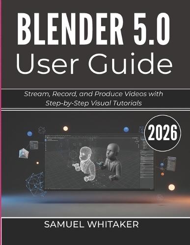 Blender 5.0 User Guide 2026: Create 3D Art, Animations, and Models with Step-by-Step Visual Tutorials