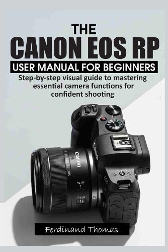 The Canon EOS Rp User Manual for Beginners: Step-by-step visual guide to mastering essential camera functions for confident shooting