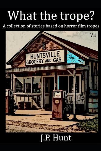 What the Trope? A collection of stories based on horror film tropes: Volume 1