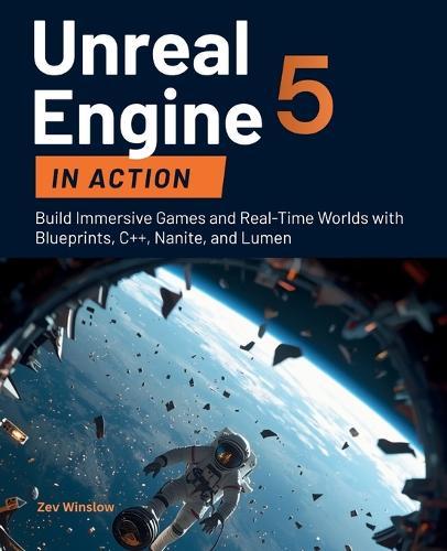 Unreal Engine 5 in Action: Build Immersive Games and Real-Time Worlds with Blueprints, C++, Nanite, and Lumen