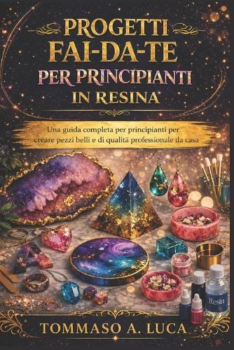 Progetti Fai-Da-Te Per Principianti in Resina: Una guida completa per principianti per creare pezzi belli e di qualità professionale da casa