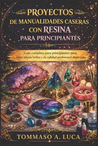 Proyectos de Manualidades Caseras Con Resina Para Principiantes: Guía completa para principiantes para crear piezas bellas y de calidad profesional desde casa