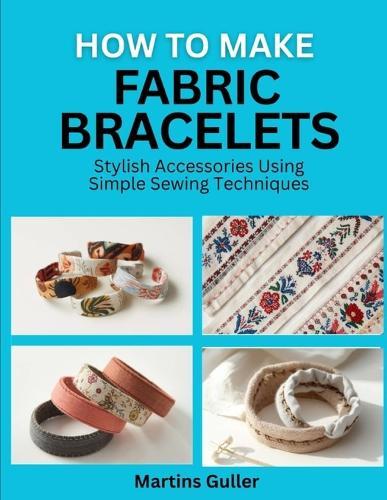 How to make Fabric Bracelets: Stylish Accessories Using Simple Sewing Techniques