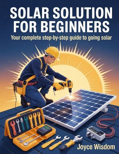 Solar Solution For Beginners: Your Complete Step-by-Step Guide to Going Solar