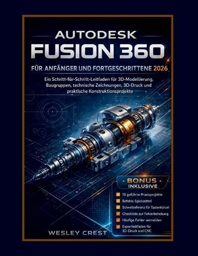 Autodesk Fusion 360 Für Anfänger Und Fortgeschrittene 2026: Ein Schritt-für-Schritt-Leitfaden für 3D-Modellierung, Baugruppen, technische Zeichnungen, 3D-Druck und praktische Konstruktionsprojekte