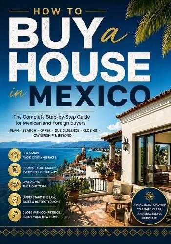 How to Buy a House in Mexico: A Step-by-Step Manual for Mexican Citizens, Foreign Buyers, Expats, Retirees, Investors, and Families