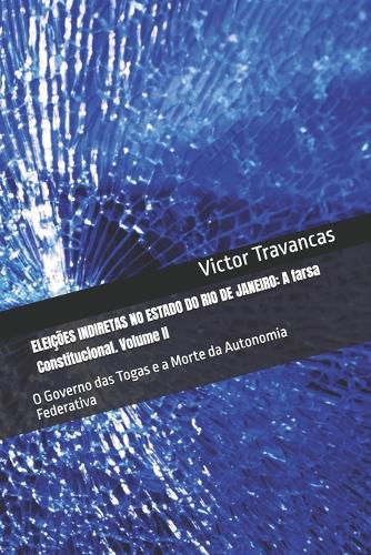 Eleições Indiretas No Estado Do Rio de Janeiro: A farsa Constitucional. Volume II: O Governo das Togas e a Morte da Autonomia Federativa