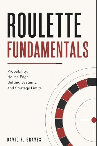 Roulette Fundamentals: Probability, House Edge, Betting Systems, and Strategy Limits