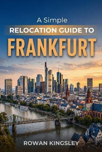 A Simple Relocation Guide to Frankfurt: A Step-by-Step Guide to Visas, Housing, Cost of Living, Healthcare, and Settling In