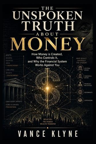 The Unspoken Truth about Money: How Money is Created, Who Controls It, and Why the Financial System Works Against You