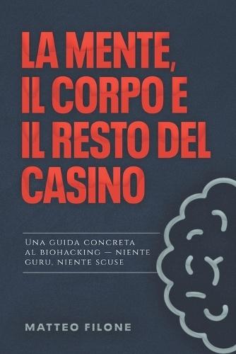 La mente, il corpo e il resto del casino.: Guida al biohacking senza fronzoli, senza guru, senza scuse