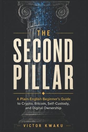 The Second Pillar: A Plain-English Beginner's Guide to Crypto, Bitcoin, Self-Custody, and Digital Ownership