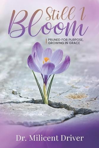Still I Bloom: Pruned For Purpose, Growing In Grace