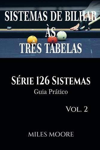 Sistemas De Bilhar Às Três Tabelas - Série 126 Sistemas - Vol. 2: Série 126 Sistemas - Guia Prático - 42 Sistemas - 221 Páginas