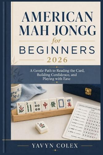 American Mah Jongg for Beginners 2026: A Gentle Path to Reading the Card, Building Confidence, and Playing with Ease