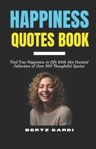 Happiness Quotes Book: Find True Happiness in Life With this Curated Collection of Over 300 Thoughtful Quotes