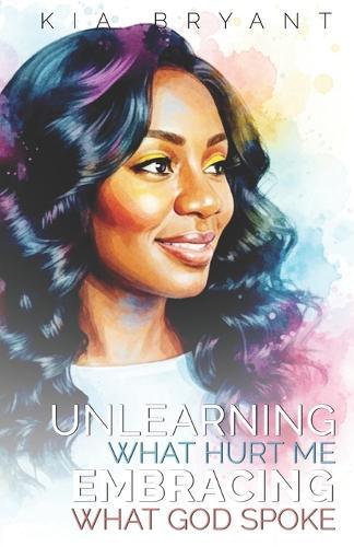 Unlearning What Hurt Me...: Embracing What God Spoke
