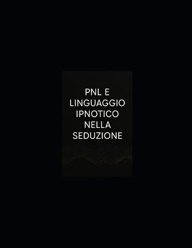 Pnl E Linguaggio Ipnotico Nella Seduzione: Introduzione: L'Architettura dell'Attrazione