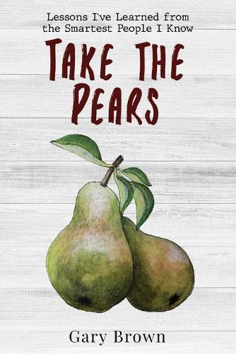 Take the Pears: Lessons I've Learned from the Smartest People I Know