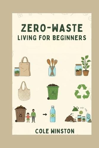 Zero-Waste Living for Beginners: Practical, Easy, and Actionable Steps to Reduce Waste, Save Money, and Protect the Planet