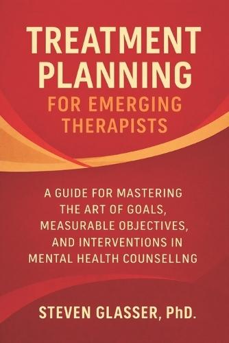 Treatment Planning for Emerging Therapists: A Guide to Mastering the Art of Goals, Measurable Objectives, Interventions in Mental Health Counseling