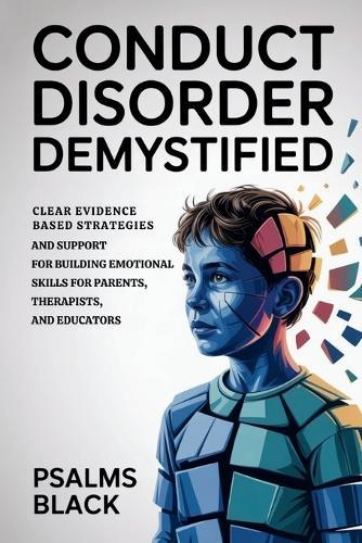 Conduct Disorder Demystified: Clear Evidence Based Strategies and Support for Building Emotional Skills for Parents, therapists, and Educators