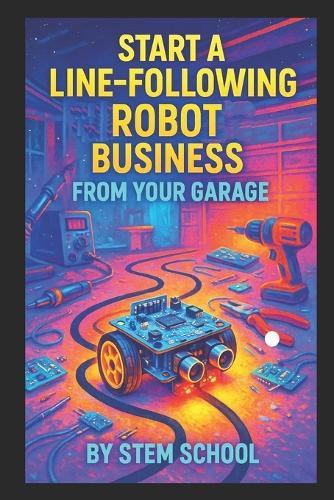 Start a Line-Following Robot Business from Your Garage: Assemble Beginner Friendly Robot for Education