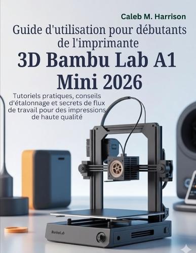 Guide d'utilisation pour débutants de l'imprimante 3D Bambu Lab A1 Mini 2026: Tutoriels pratiques, conseils d'étalonnage et secrets de flux de travail pour des impressions de haute qualité