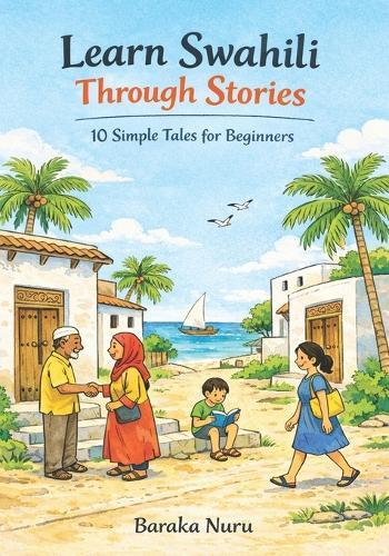 Learn Swahili Through Stories: 10 Simple Tales for Beginners: Master Swahili Language for Adults & Kids with Conversations, Vocabulary, and Grammar for A1 Level Starters