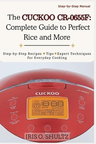 The CUCKOO CR-0655F: Complete Guide to Perfect Rice and More: ""Step-by-Step Recipes, Tips, and Expert Techniques for Everyday Cooking""